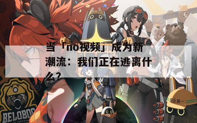 当「no视频」成为新潮流：我们正在逃离什么？