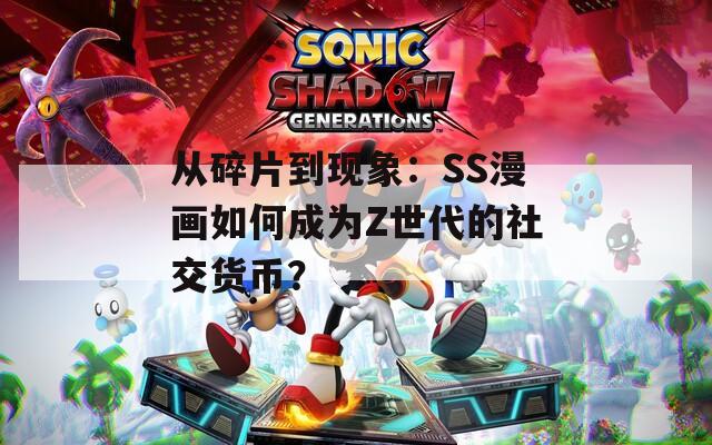从碎片到现象：SS漫画如何成为Z世代的社交货币？  第1张