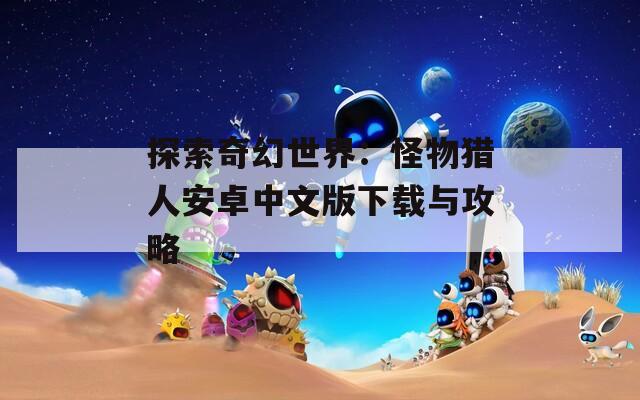 探索奇幻世界：怪物猎人安卓中文版下载与攻略