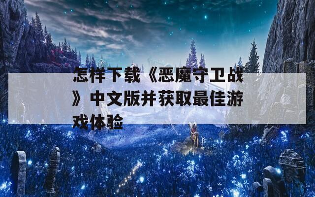 怎样下载《恶魔守卫战》中文版并获取最佳游戏体验