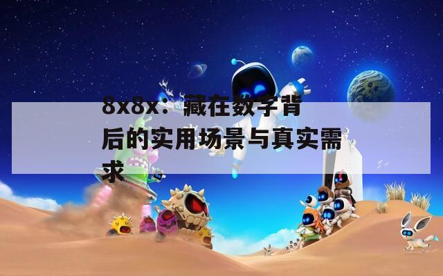 8x8x：藏在数字背后的实用场景与真实需求  第1张