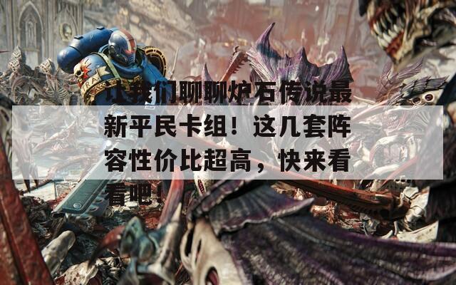让我们聊聊炉石传说最新平民卡组！这几套阵容性价比超高，快来看看吧！