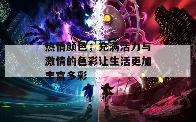 热情颜色，充满活力与激情的色彩让生活更加丰富多彩