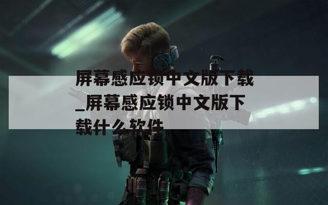 屏幕感应锁中文版下载_屏幕感应锁中文版下载什么软件