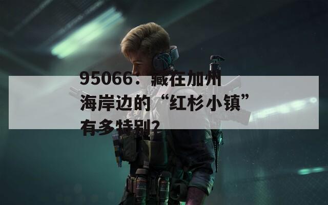 95066：藏在加州海岸边的“红杉小镇”有多特别？