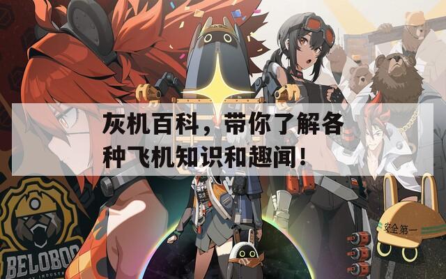 灰机百科，带你了解各种飞机知识和趣闻！  第1张