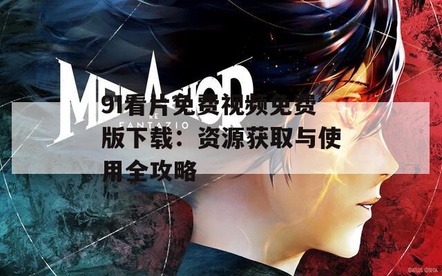 9I看片免费视频免费版下载：资源获取与使用全攻略