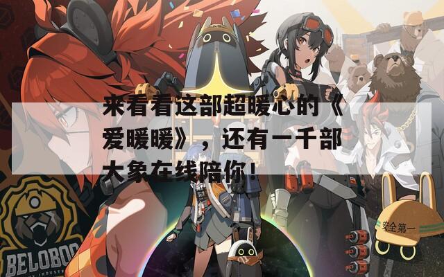 来看看这部超暖心的《爱暖暖》，还有一千部大象在线陪你！