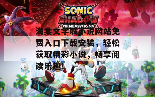 海棠文学城小说网站免费入口下载安装，轻松获取精彩小说，畅享阅读乐趣！  第1张