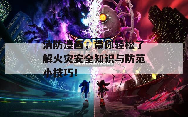 消防漫画，带你轻松了解火灾安全知识与防范小技巧！