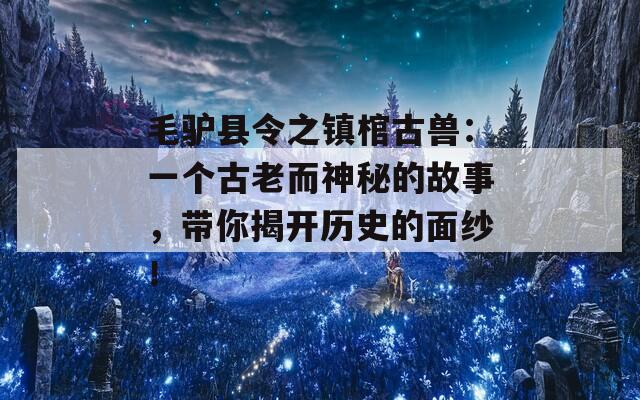 毛驴县令之镇棺古兽：一个古老而神秘的故事，带你揭开历史的面纱！  第1张
