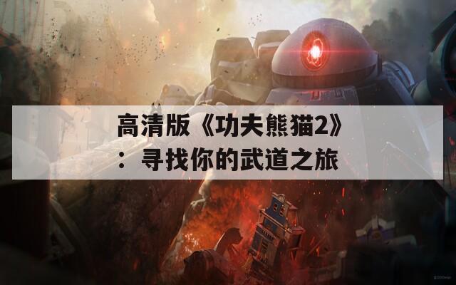 高清版《功夫熊猫2》：寻找你的武道之旅