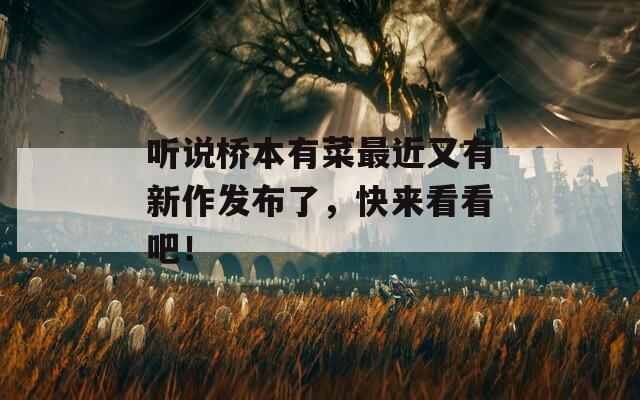 听说桥本有菜最近又有新作发布了，快来看看吧！  第1张