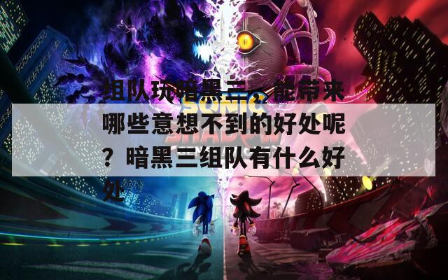 组队玩暗黑三，能带来哪些意想不到的好处呢？暗黑三组队有什么好处  第1张