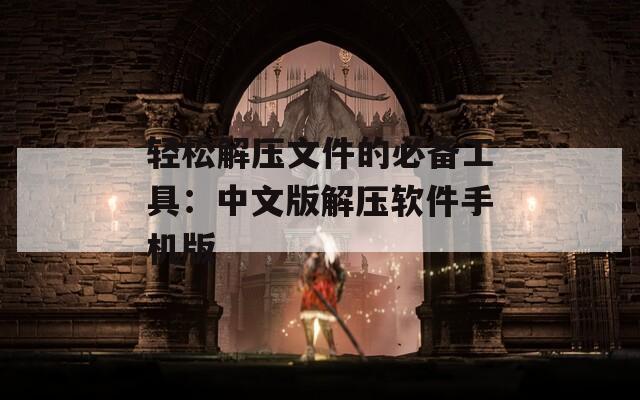 轻松解压文件的必备工具：中文版解压软件手机版