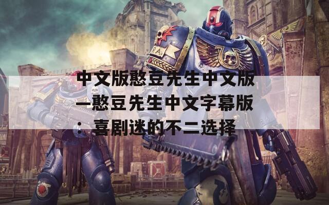 中文版憨豆先生中文版—憨豆先生中文字幕版：喜剧迷的不二选择