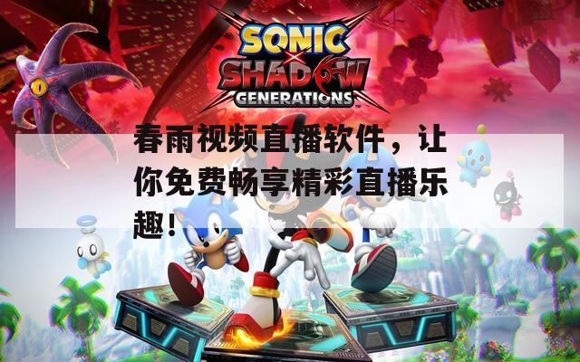春雨视频直播软件，让你免费畅享精彩直播乐趣！