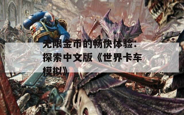 无限金币的畅快体验：探索中文版《世界卡车模拟》