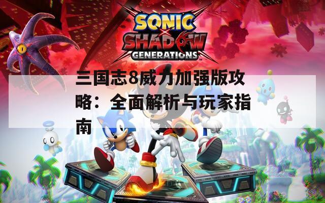 三国志8威力加强版攻略：全面解析与玩家指南