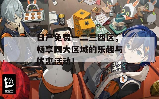 日产免费一二三四区，畅享四大区域的乐趣与优惠活动！  第1张