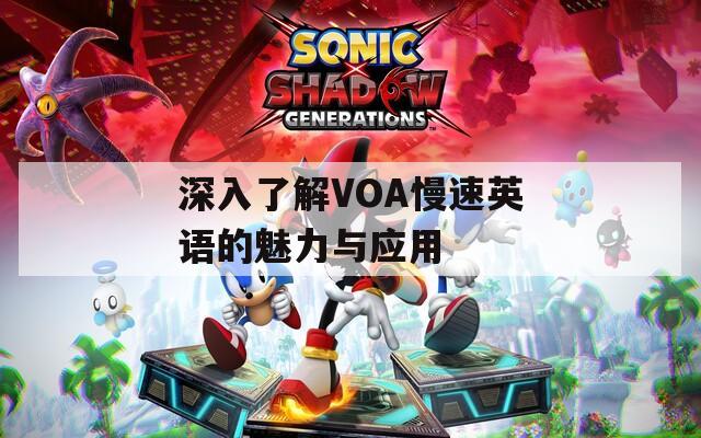深入了解VOA慢速英语的魅力与应用