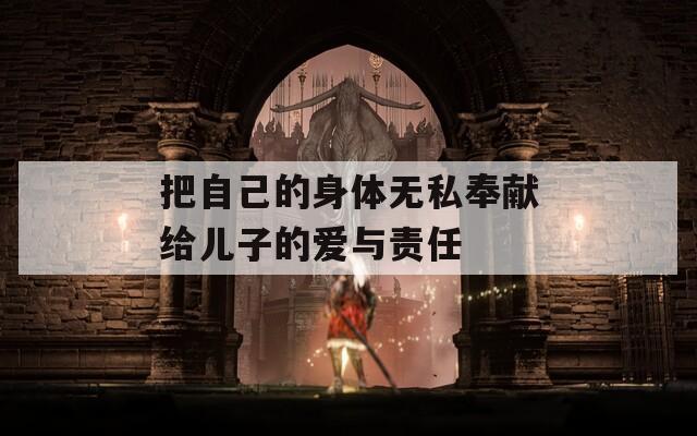 把自己的身体无私奉献给儿子的爱与责任