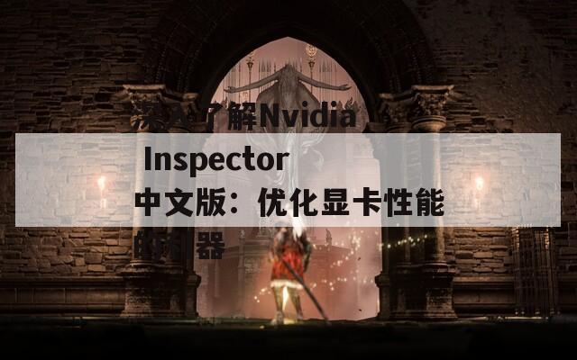 深入了解Nvidia Inspector中文版：优化显卡性能的利器