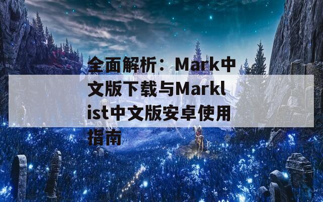 全面解析：Mark中文版下载与Marklist中文版安卓使用指南  第1张
