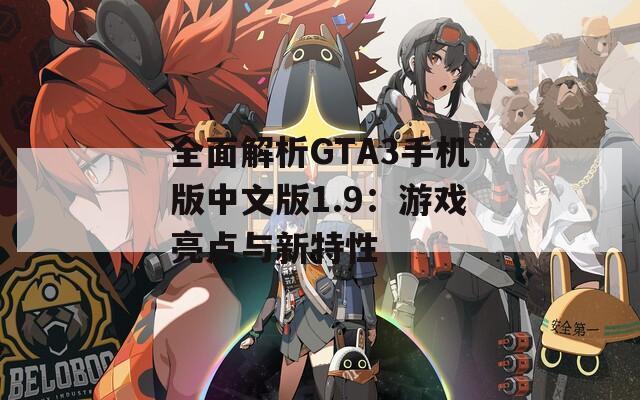 全面解析GTA3手机版中文版1.9：游戏亮点与新特性