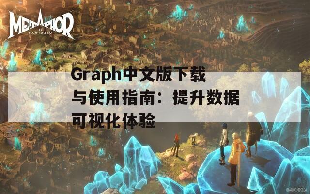 Graph中文版下载与使用指南：提升数据可视化体验