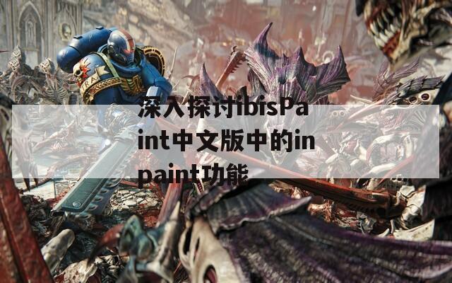 深入探讨ibisPaint中文版中的inpaint功能
