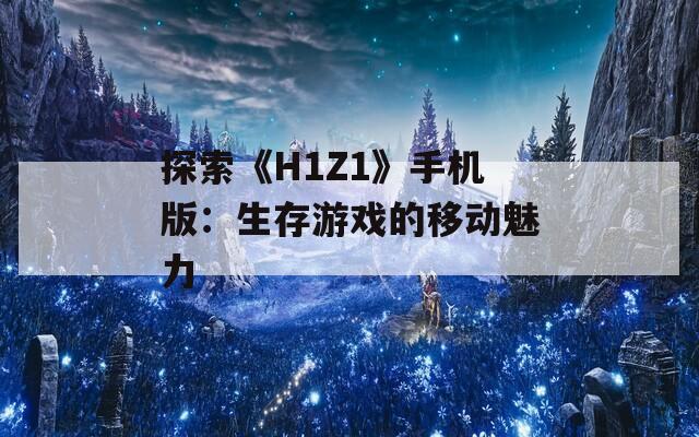 探索《H1Z1》手机版：生存游戏的移动魅力