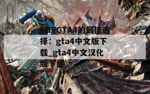 畅玩GTA4的最佳选择：gta4中文版下载_gta4中文汉化版下载