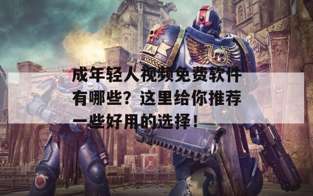 成年轻人视频免费软件有哪些？这里给你推荐一些好用的选择！  第1张