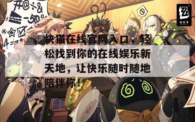 快猫在线官网入口，轻松找到你的在线娱乐新天地，让快乐随时随地陪伴你！