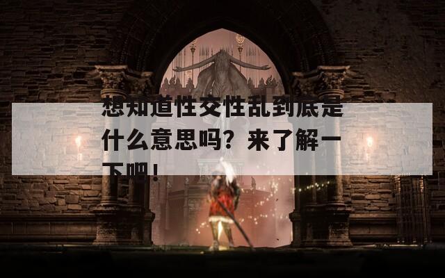 想知道性交性乱到底是什么意思吗？来了解一下吧！  第1张