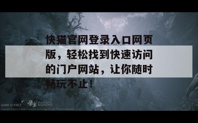快猫官网登录入口网页版，轻松找到快速访问的门户网站，让你随时畅玩不止！