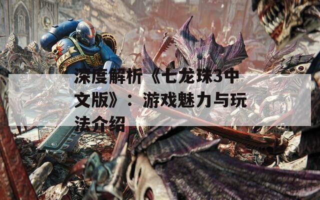 深度解析《七龙珠3中文版》：游戏魅力与玩法介绍