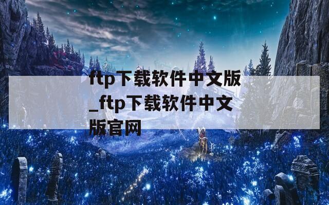 ftp下载软件中文版_ftp下载软件中文版官网