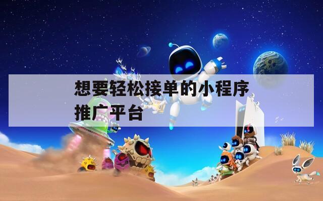 想要轻松接单的小程序推广平台