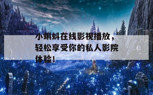 小蝌蚪在线影视播放，轻松享受你的私人影院体验！