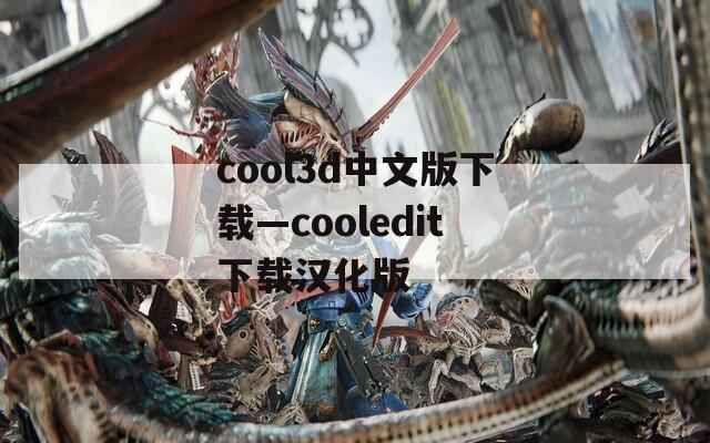 cool3d中文版下载—cooledit下载汉化版
