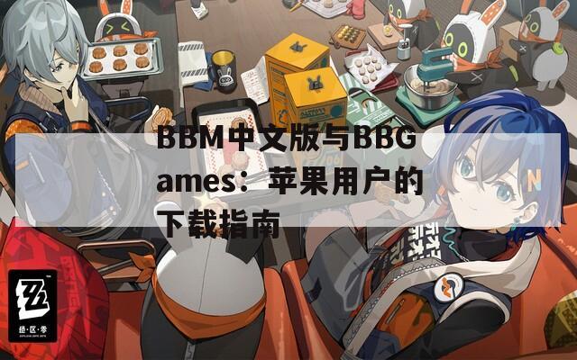 BBM中文版与BBGames：苹果用户的下载指南