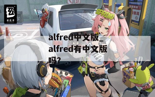 alfred中文版_alfred有中文版吗？