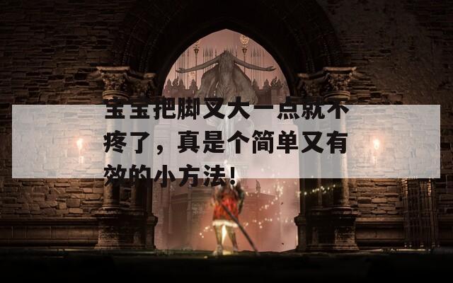 宝宝把脚叉大一点就不疼了，真是个简单又有效的小方法！  第1张