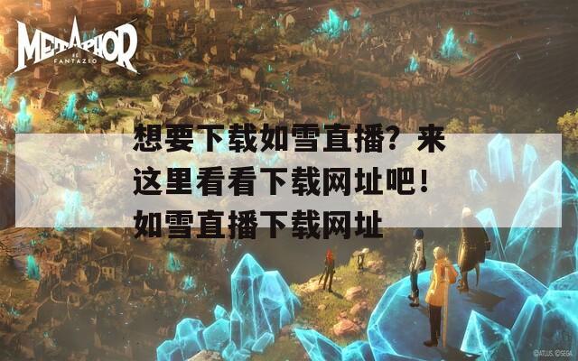 想要下载如雪直播？来这里看看下载网址吧！如雪直播下载网址  第1张
