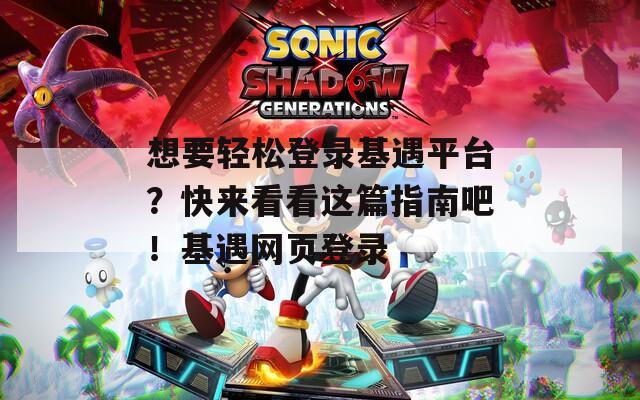 想要轻松登录基遇平台？快来看看这篇指南吧！基遇网页登录