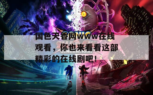 国色天香网www在线观看，你也来看看这部精彩的在线剧吧！