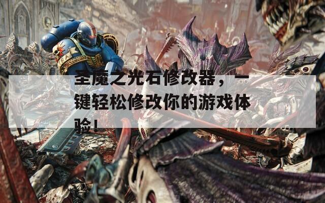 圣魔之光石修改器，一键轻松修改你的游戏体验！