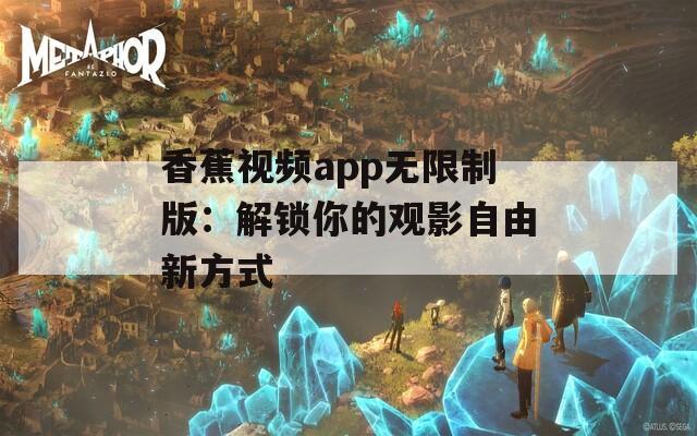 香蕉视频app无限制版：解锁你的观影自由新方式  第1张